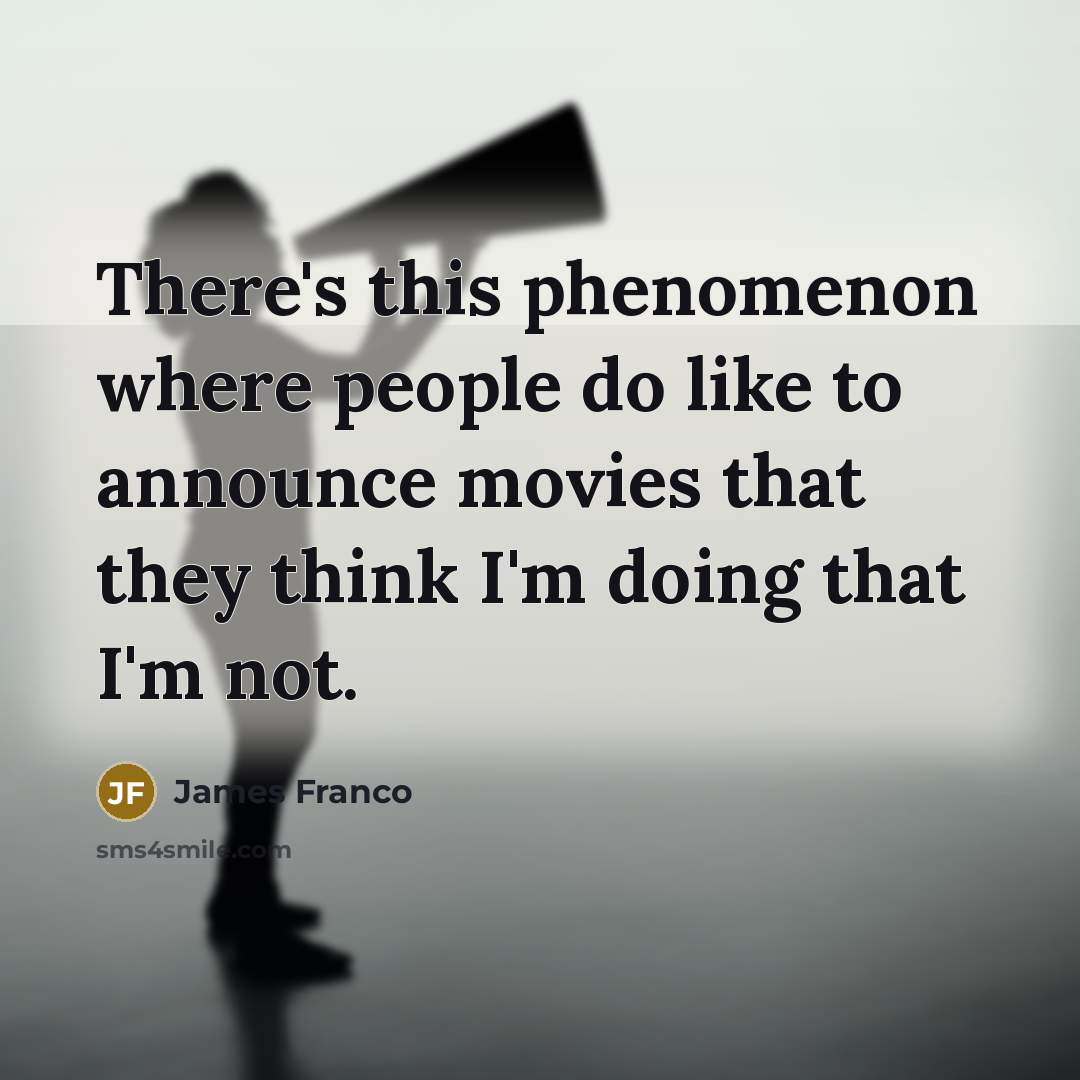 “There's this phenomenon where people do like to announce movies…” quote by James Franco
