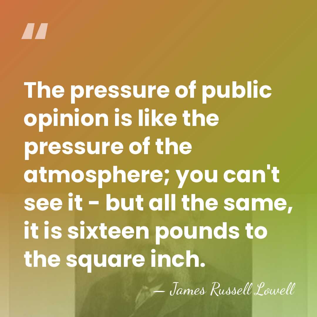 The pressure of public opinion is like the pressure of the atmosphere;&hellip; - James Russell Lowell