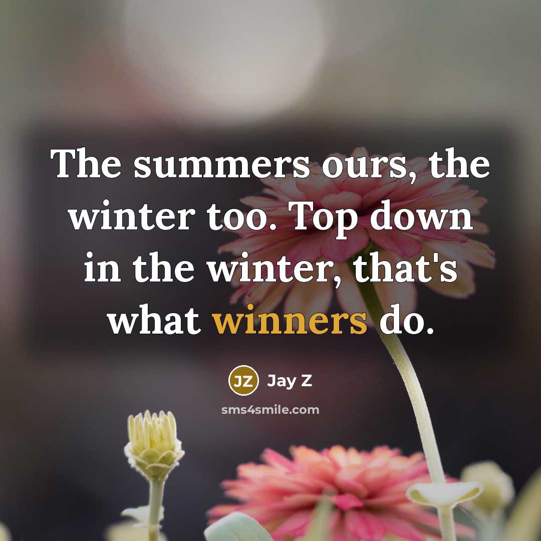 “The summers ours, the winter too. Top down in the winter, that's what winners do.” quote by Jay Z