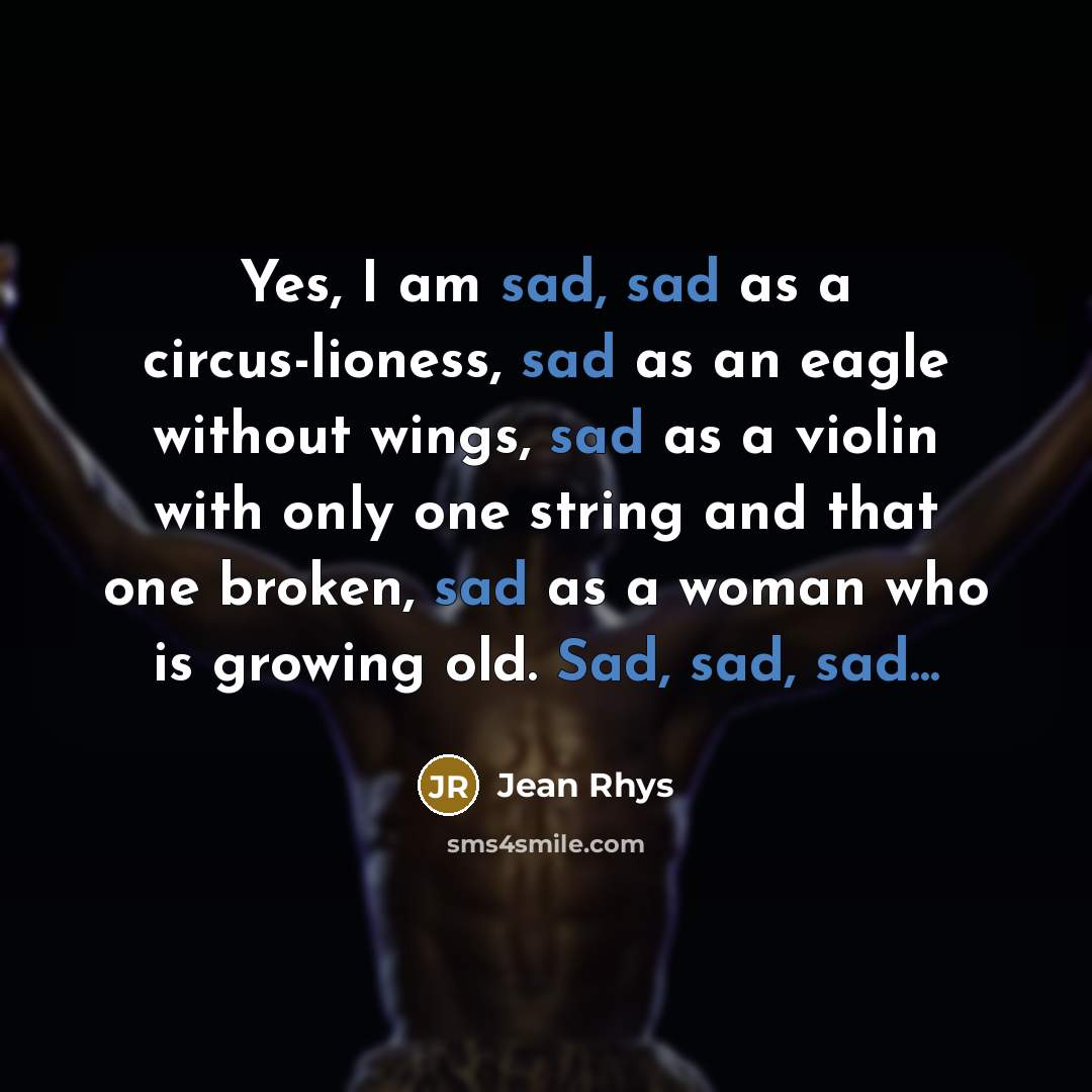 “Yes, I am sad, sad as a circus-lioness, sad as…” quote by Jean Rhys