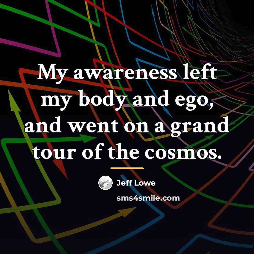 “My awareness left my body and ego, and went on…” quote by Jeff Lowe
