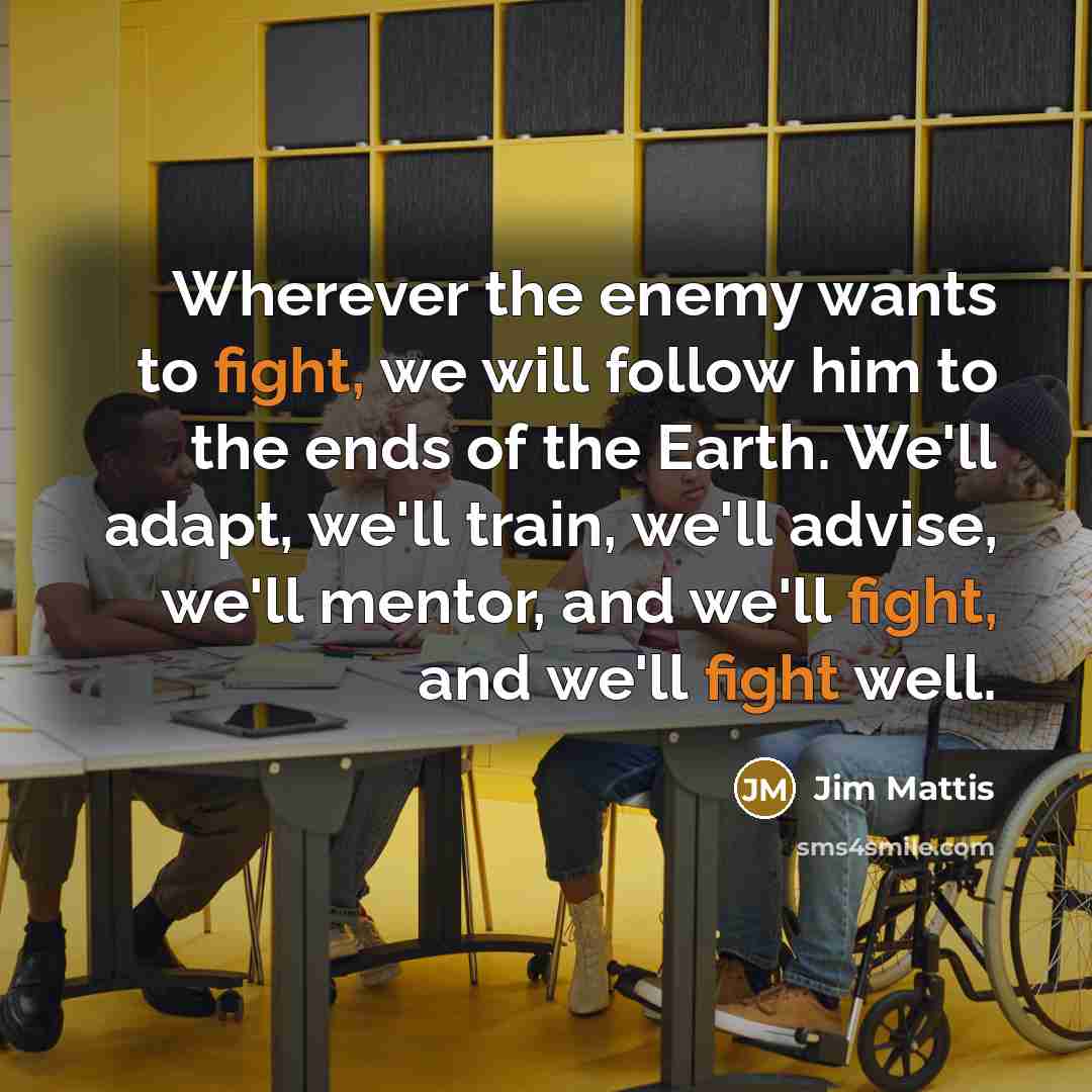 “Wherever the enemy wants to fight, we will follow him…” quote by Jim Mattis