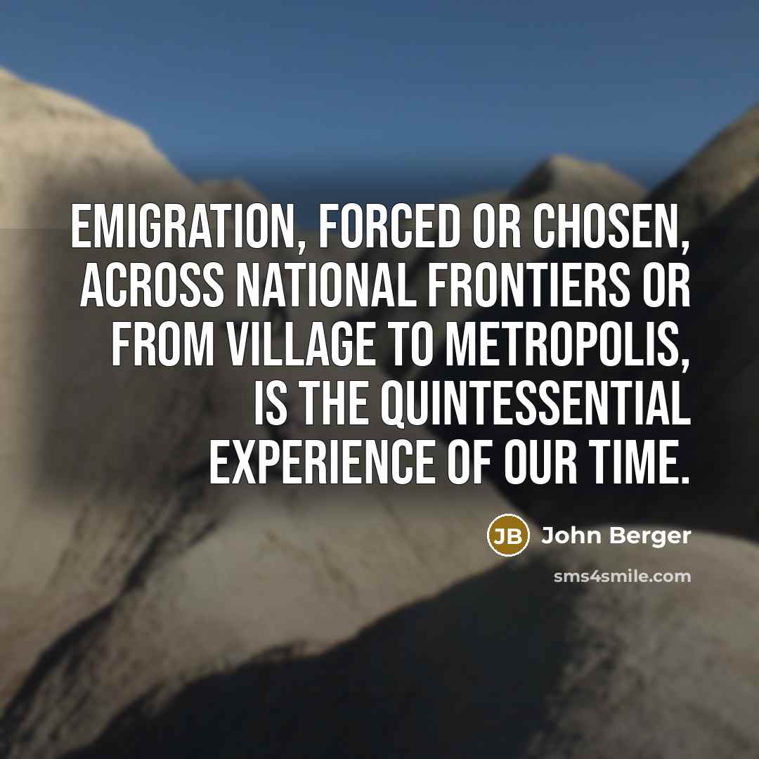“Emigration, forced or chosen, across national frontiers or from village…” quote by John Berger