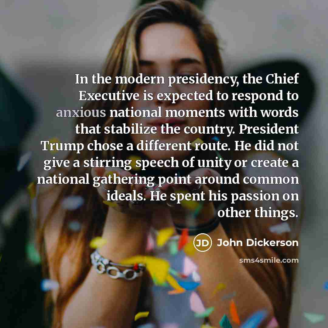 “In the modern presidency, the Chief Executive is expected to…” quote by John Dickerson