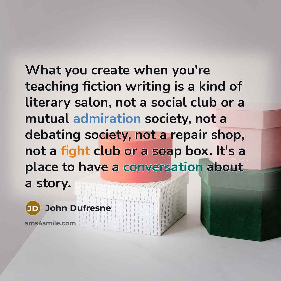 “What you create when you're teaching fiction writing is a…” quote by John Dufresne