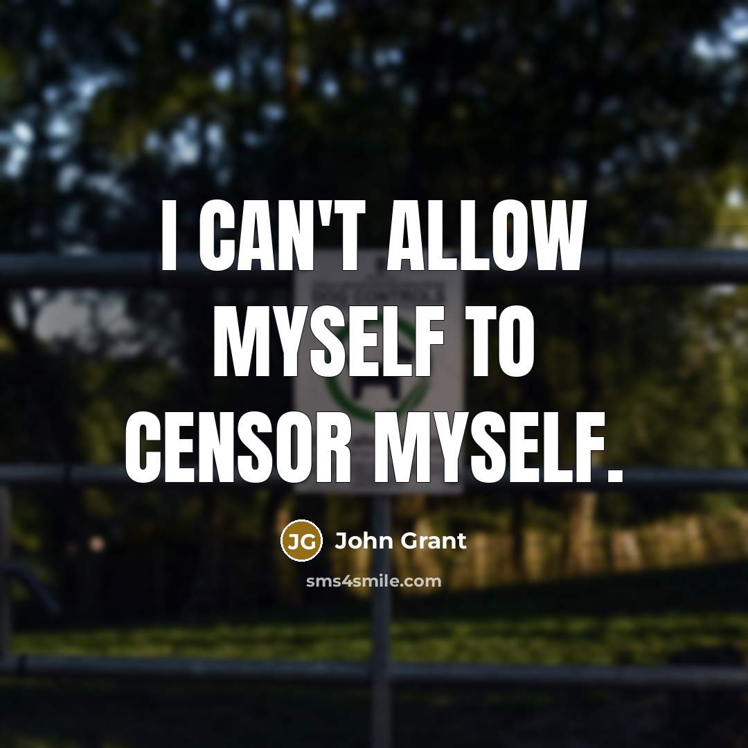 “I can't allow myself to censor myself.…” quote by John Grant