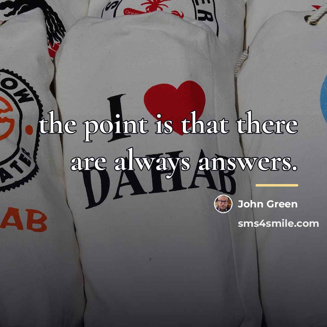 “the point is that there are always answers.…” quote by John Green