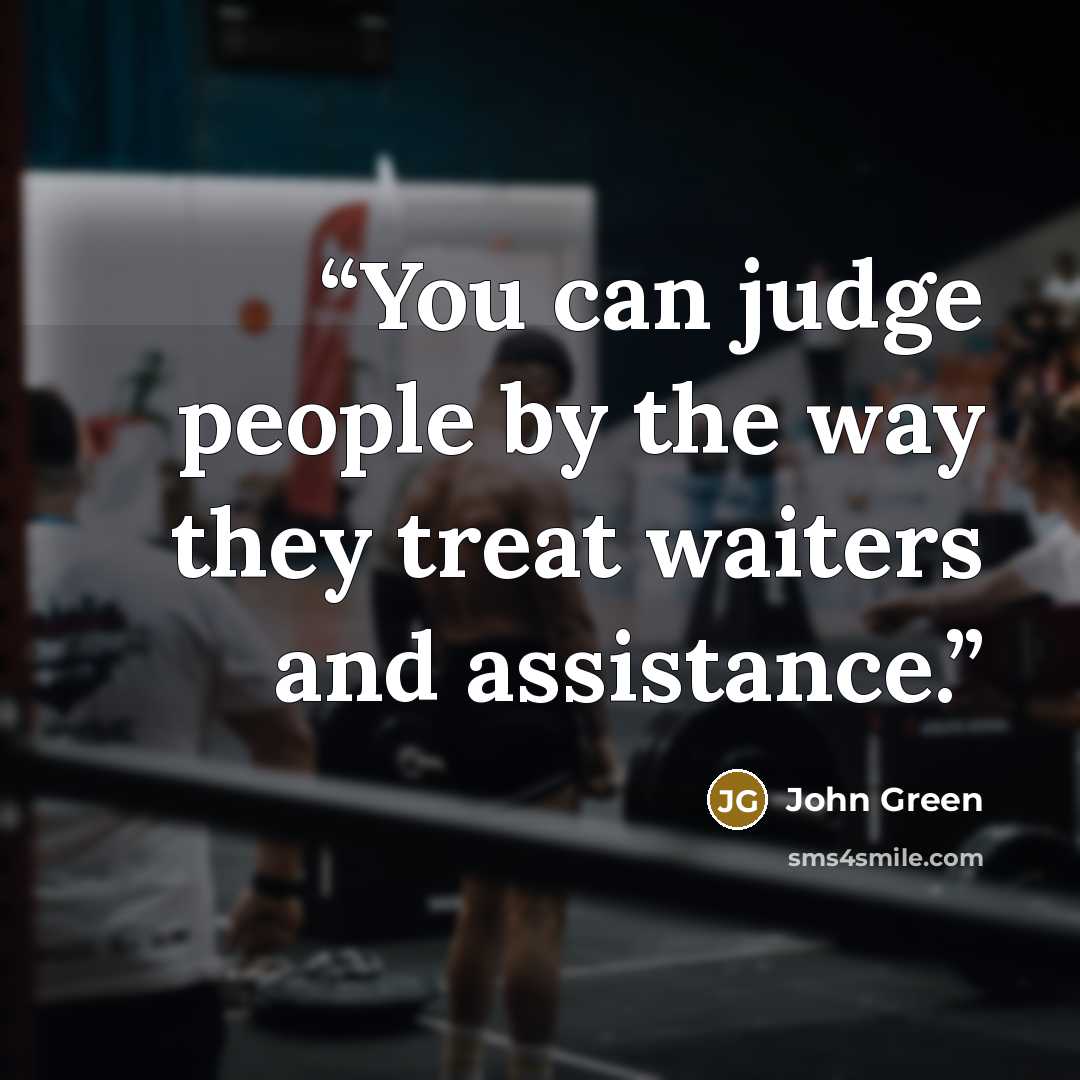“You can judge people by the way they treat waiters and assistance.” quote by John Green