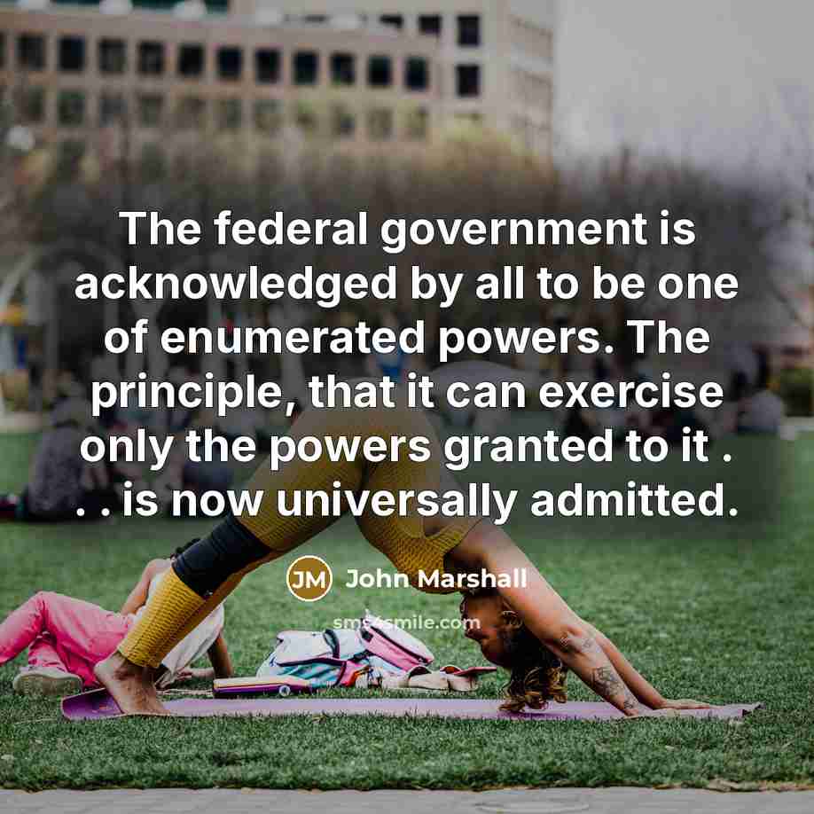 “The federal government is acknowledged by all to be one…” quote by John Marshall