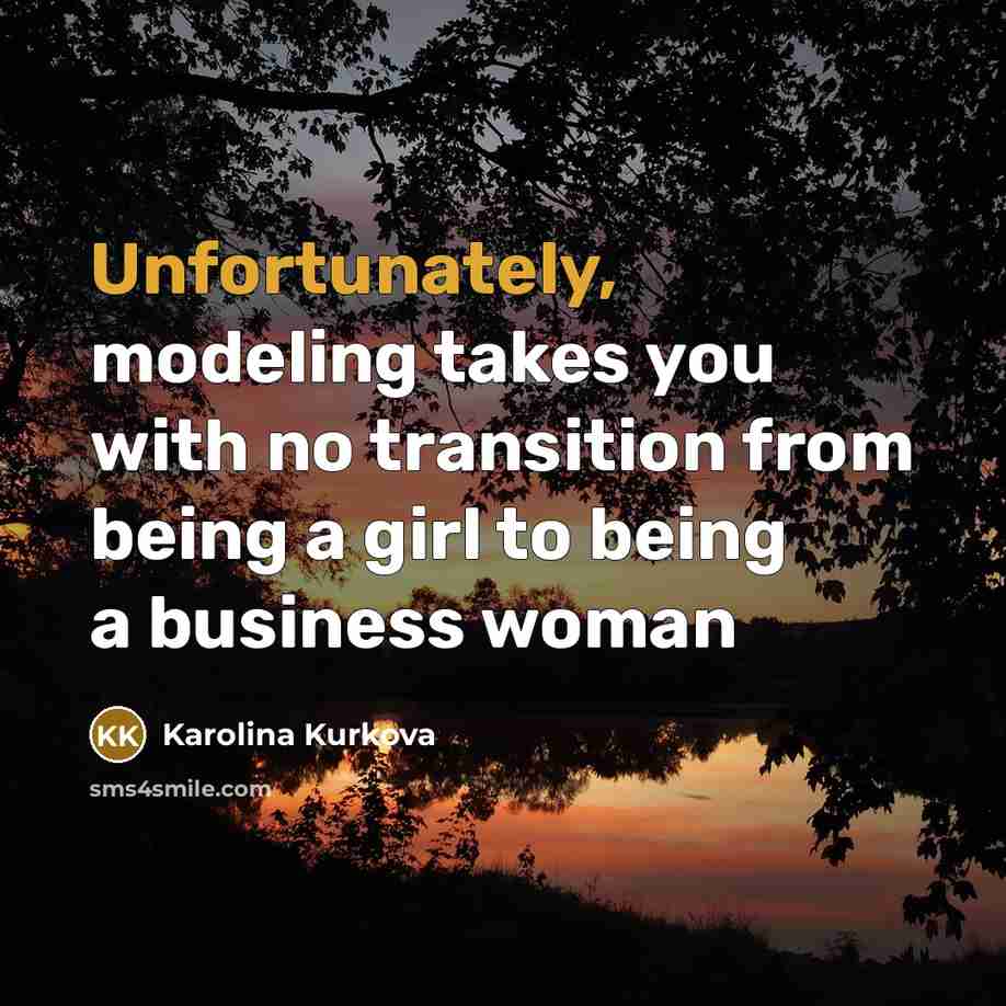 “Unfortunately, modeling takes you with no transition from being a…” quote by Karolina Kurkova