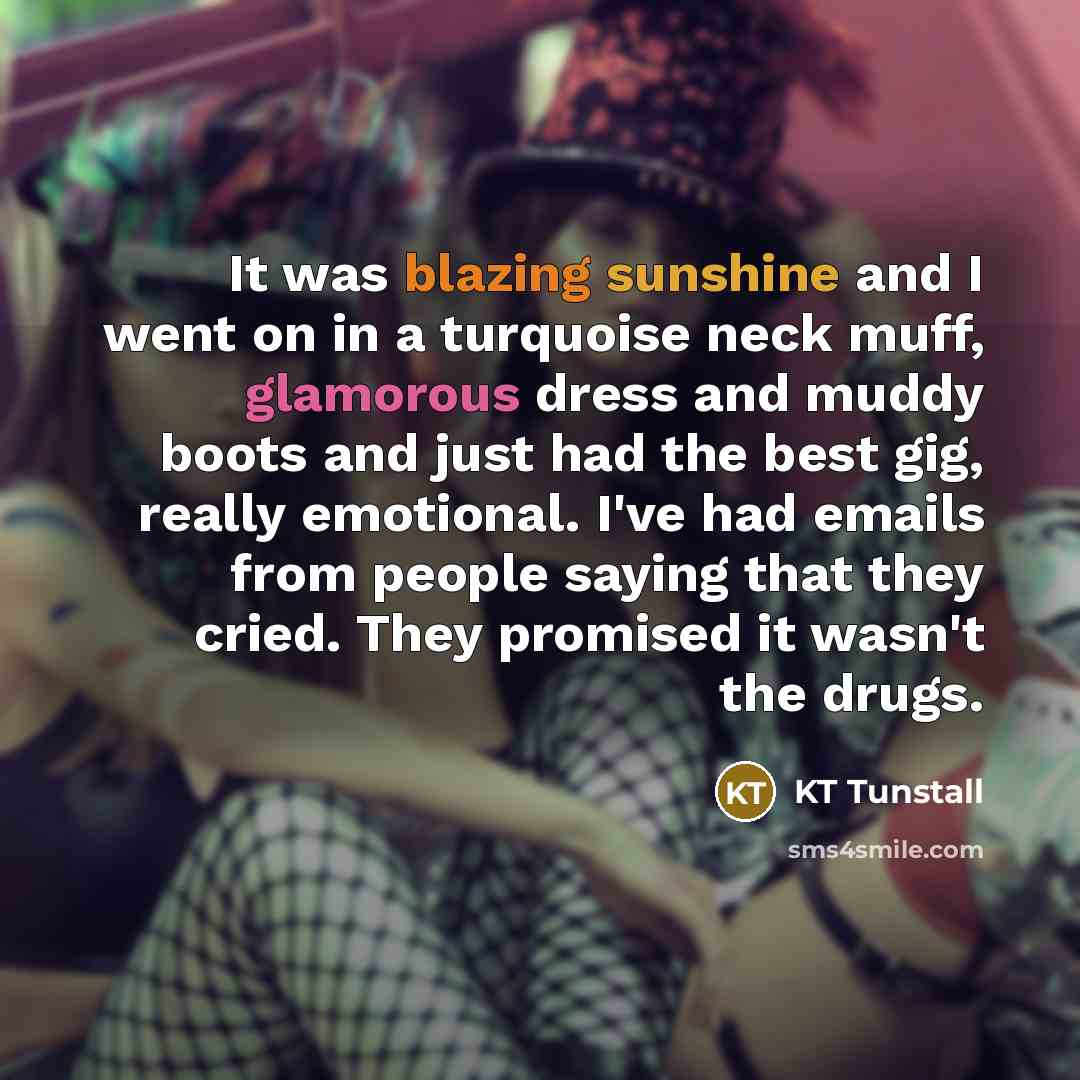 “It was blazing sunshine and I went on in a…” quote by KT Tunstall