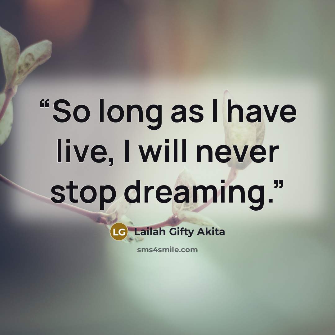 “So long as I have live, I will never stop dreaming.” quote by Lailah Gifty Akita