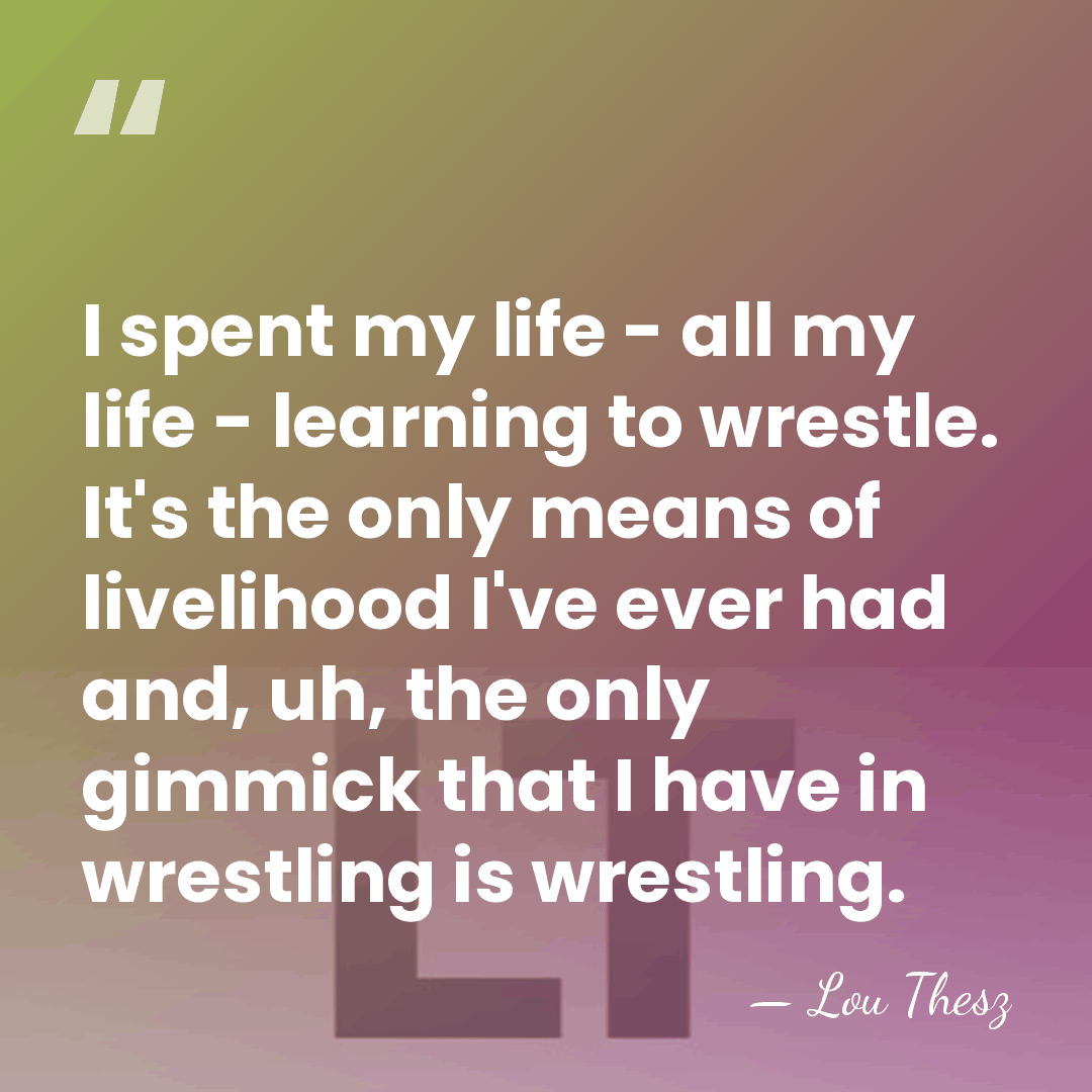 I spent my life - all my life - learning to wrestle.&hellip; - Lou Thesz