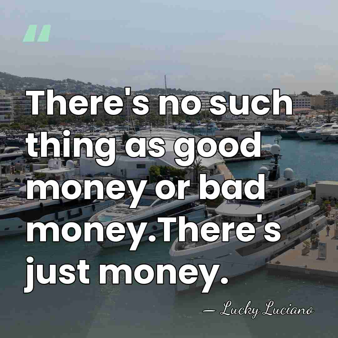 There's no such thing as good money or bad money.There's just money. - Lucky Luciano