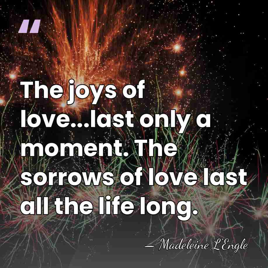 The joys of love...last only a moment. The sorrows of love last&hellip; - Madeleine L'Engle