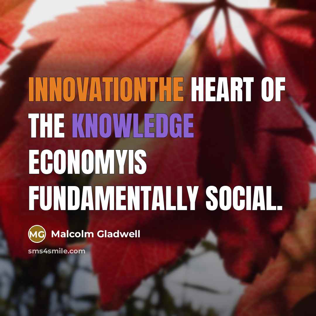 “Innovationthe heart of the knowledge economyis fundamentally social.…” quote by Malcolm Gladwell