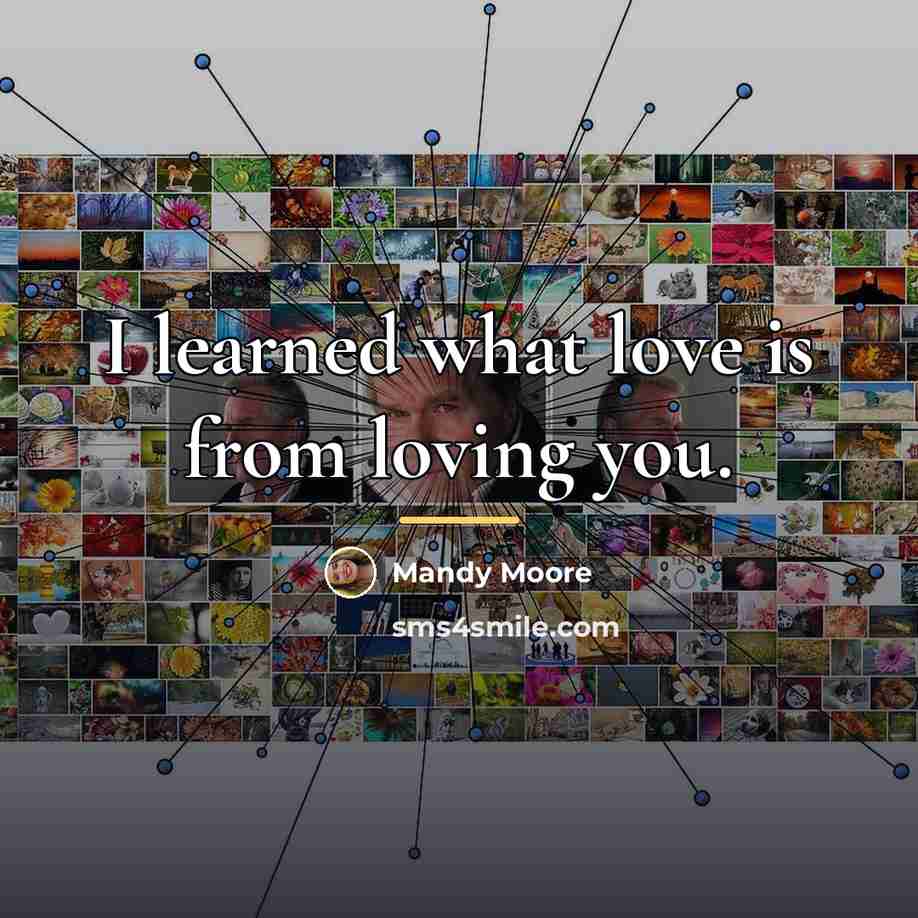 “I learned what love is from loving you.…” quote by Mandy Moore