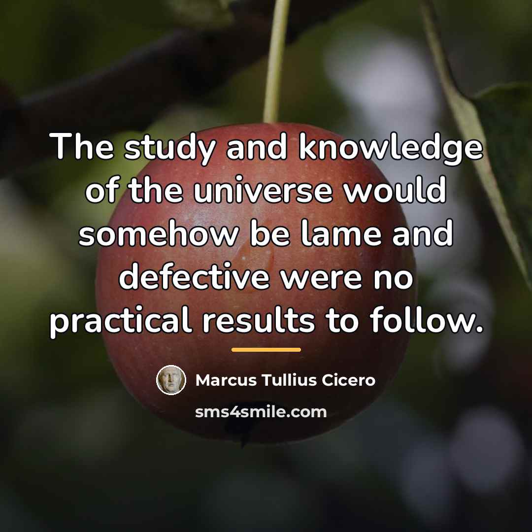 “The study and knowledge of the universe would somehow be…” quote by Marcus Tullius Cicero