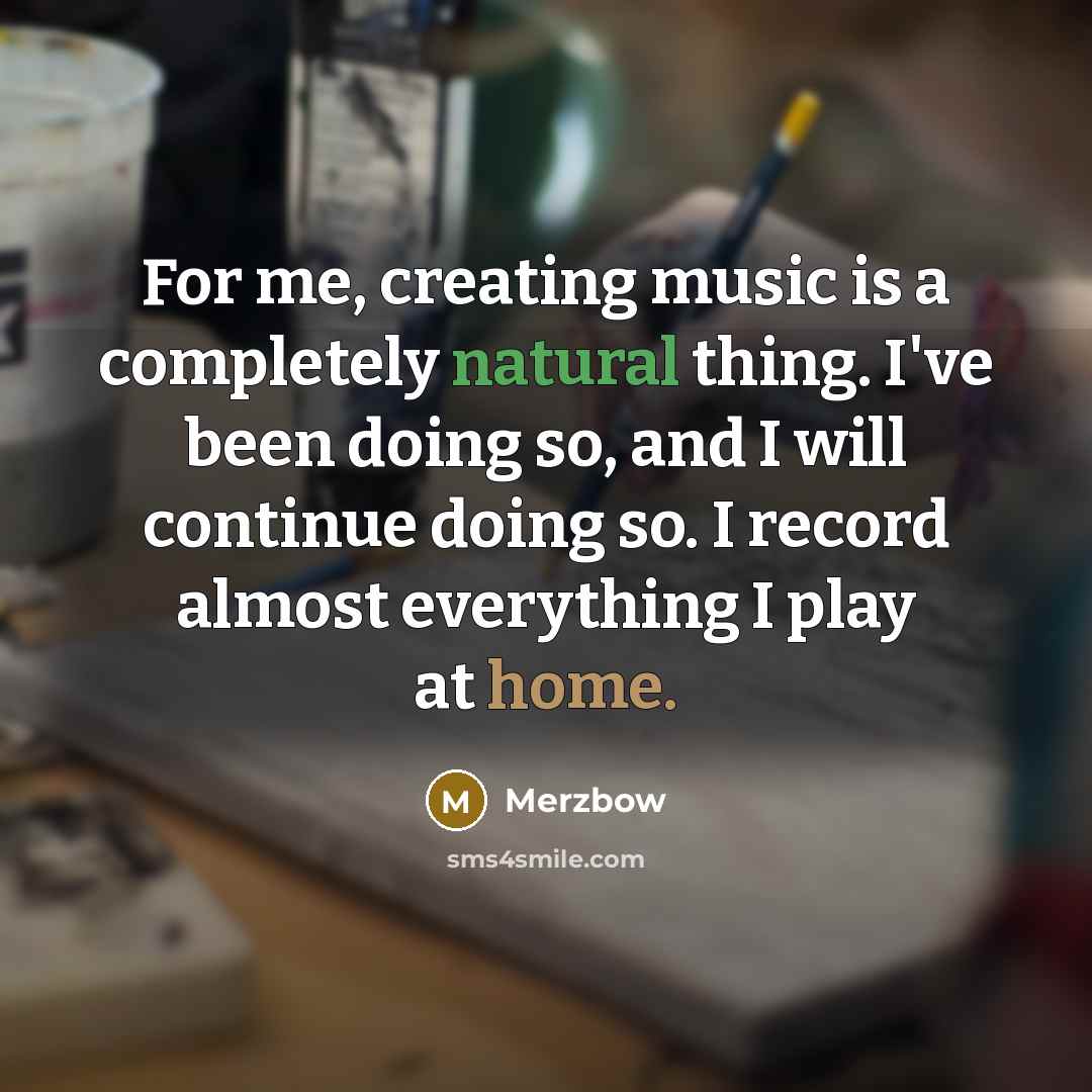 “For me, creating music is a completely natural thing. I've…” quote by Merzbow