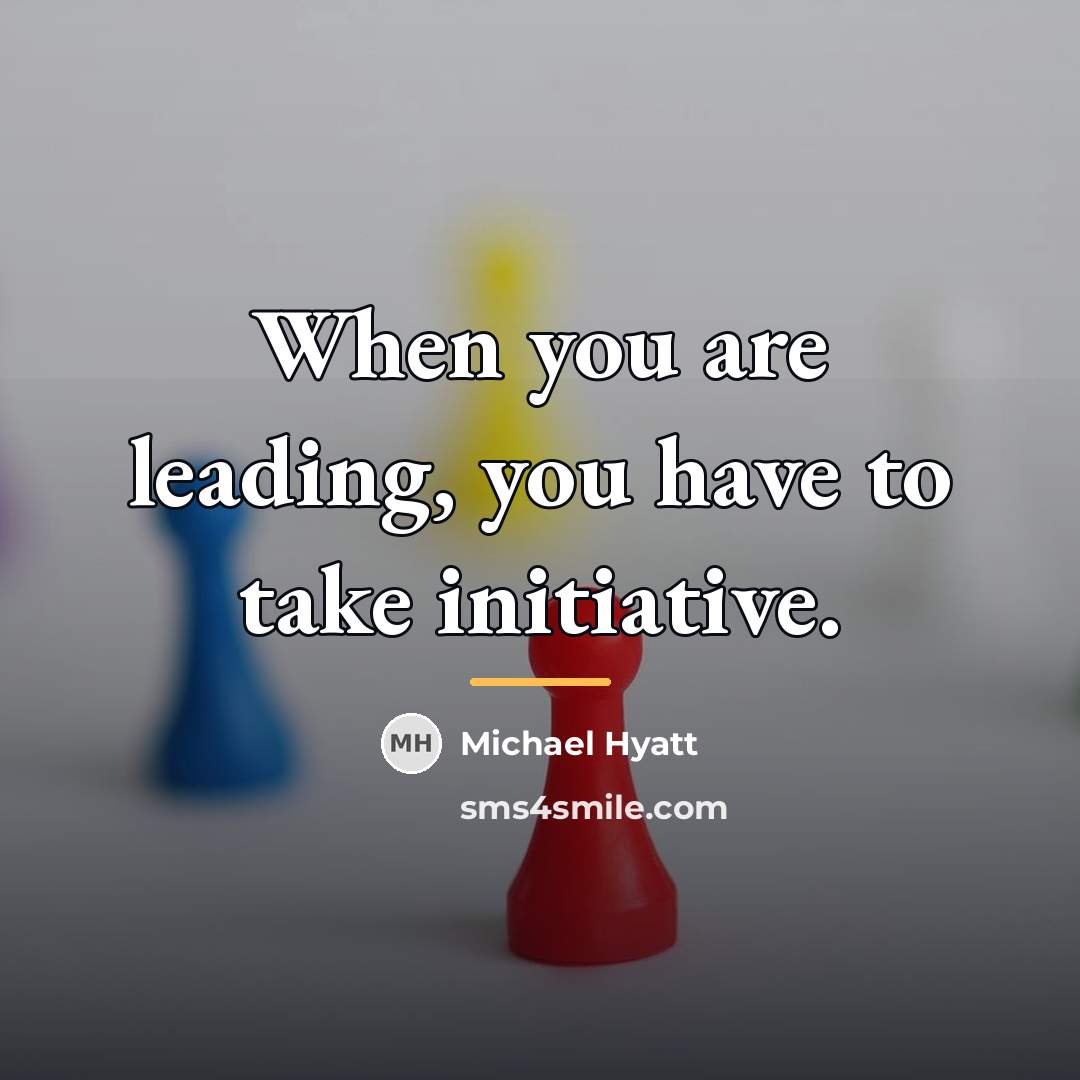 “When you are leading, you have to take initiative.…” quote by Michael Hyatt