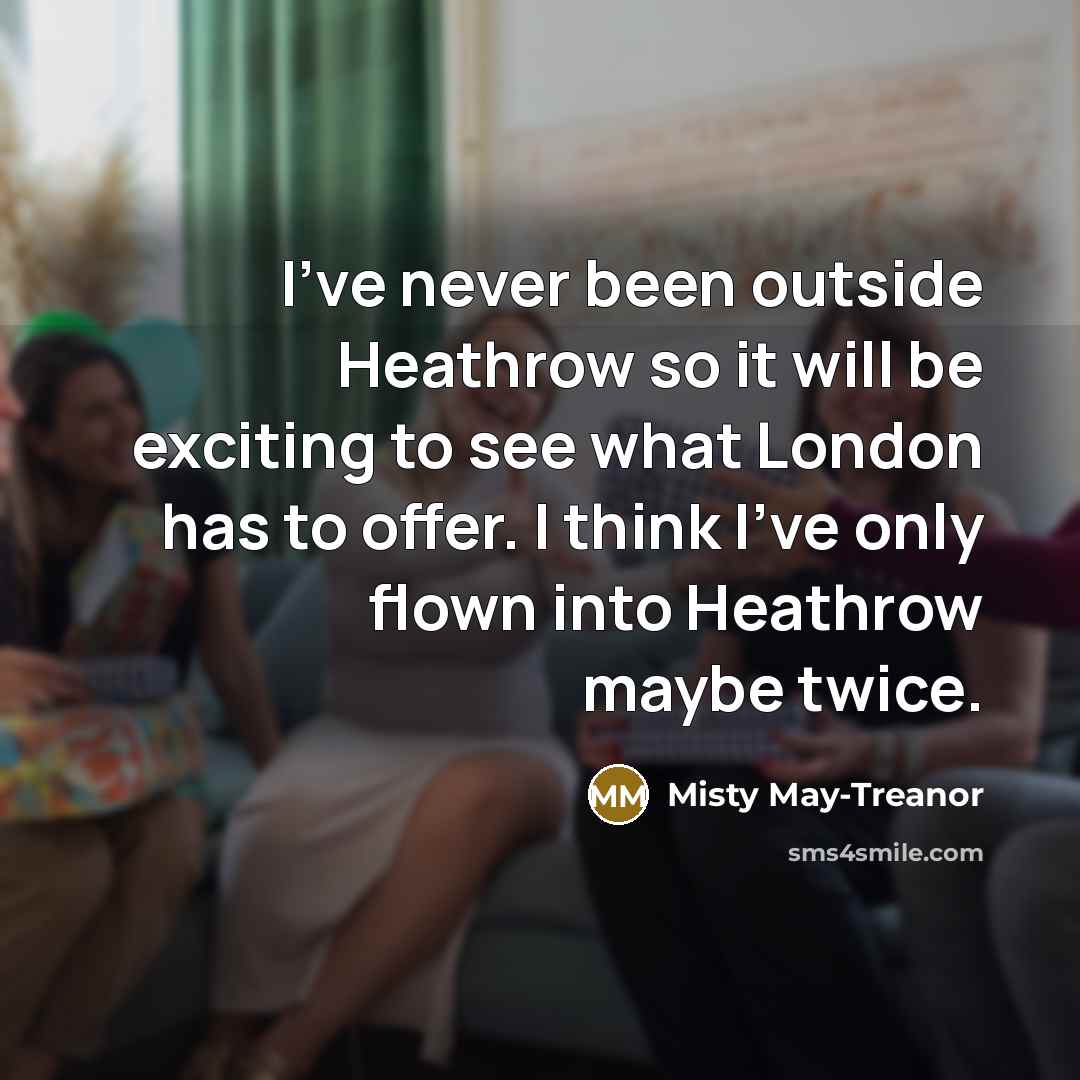 “I've never been outside Heathrow so it will be exciting…” quote by Misty May-Treanor