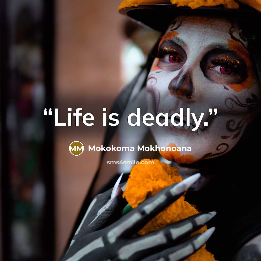 “Life is deadly.” quote by Mokokoma Mokhonoana