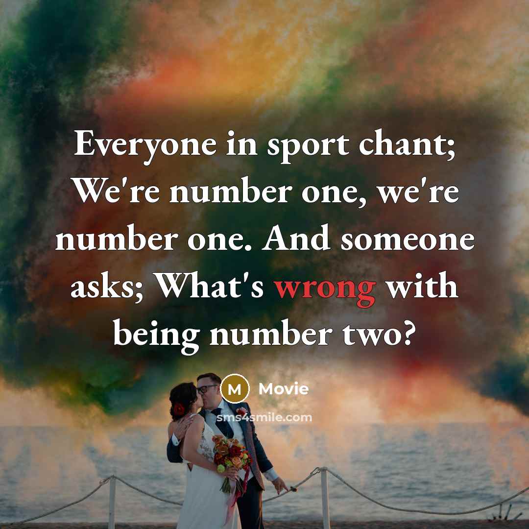 “Everyone in sport chant; We're number one, we're number one. And someone asks; What's wrong with being number two?” quote by Movie