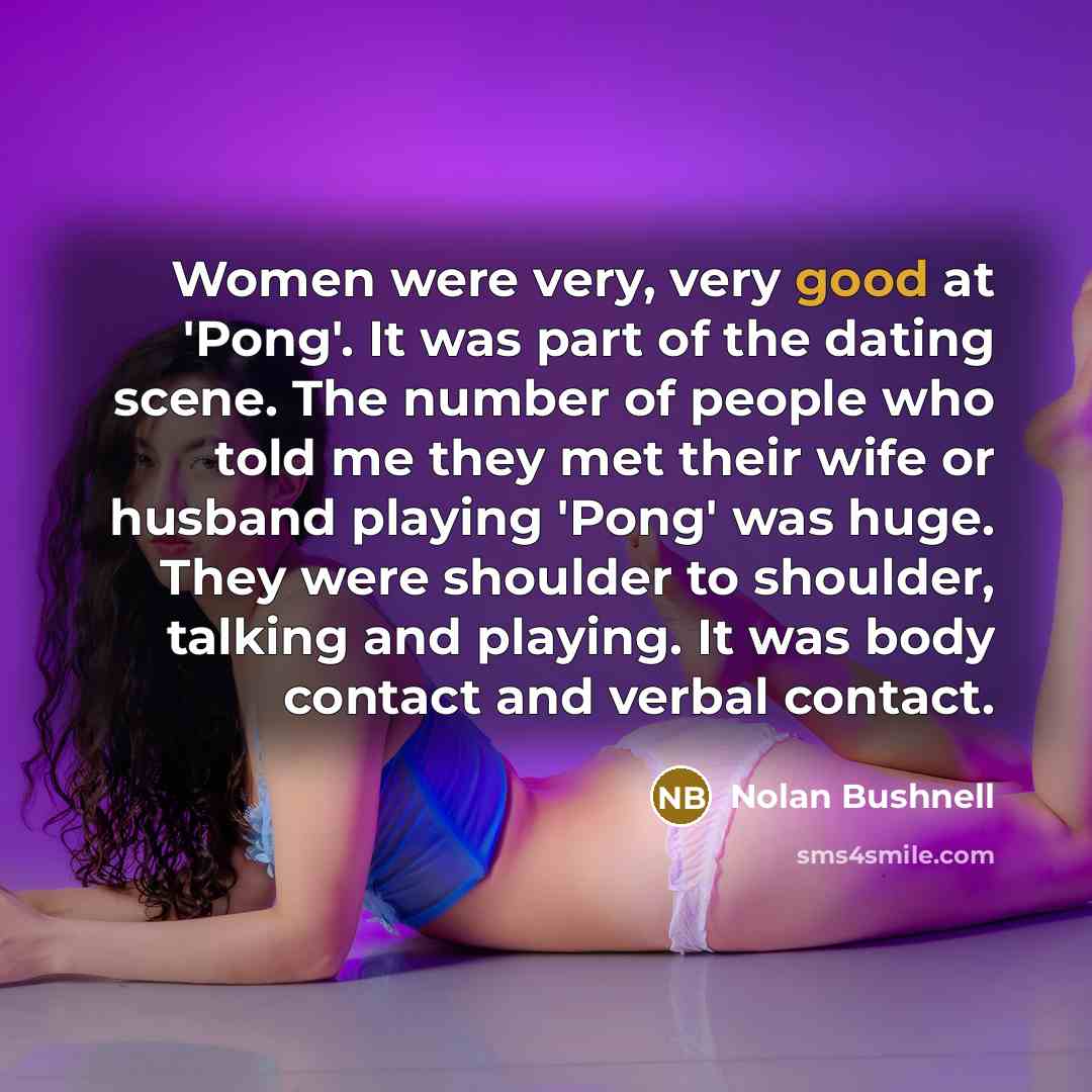 “Women were very, very good at 'Pong'. It was part…” quote by Nolan Bushnell