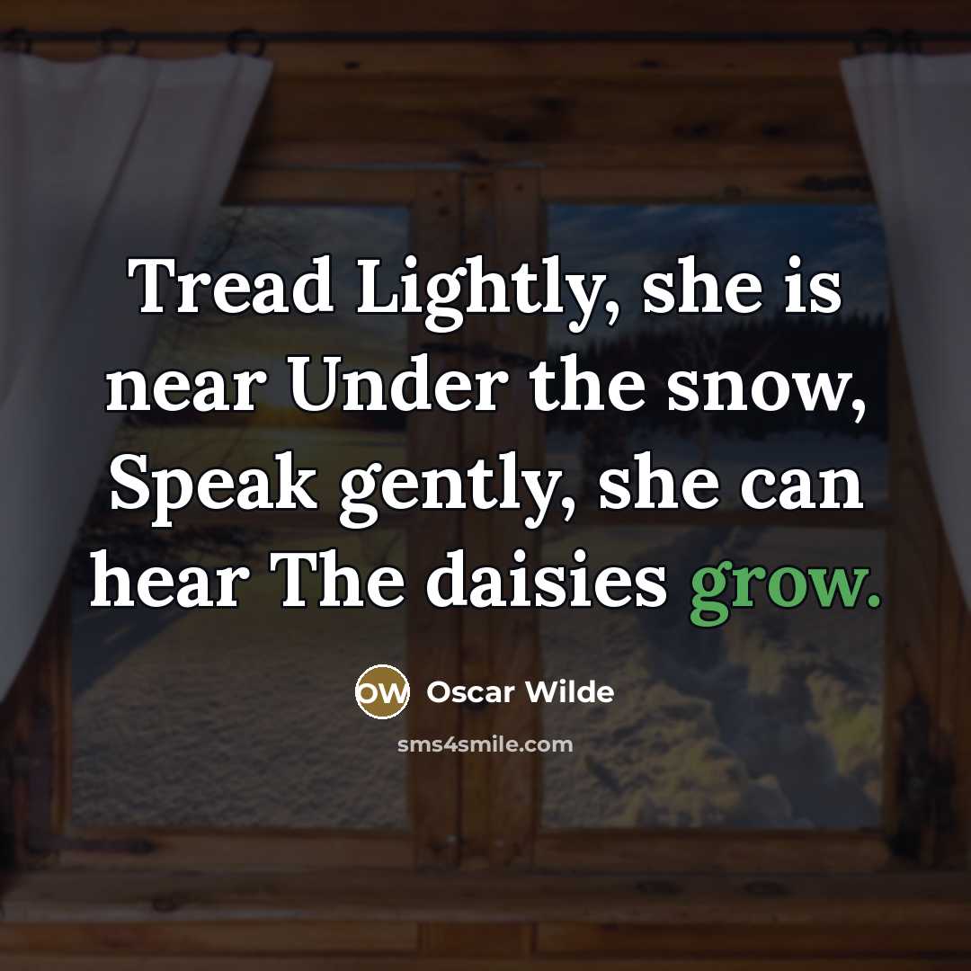 “Tread Lightly, she is near Under the snow, Speak gently,…” quote by Oscar Wilde