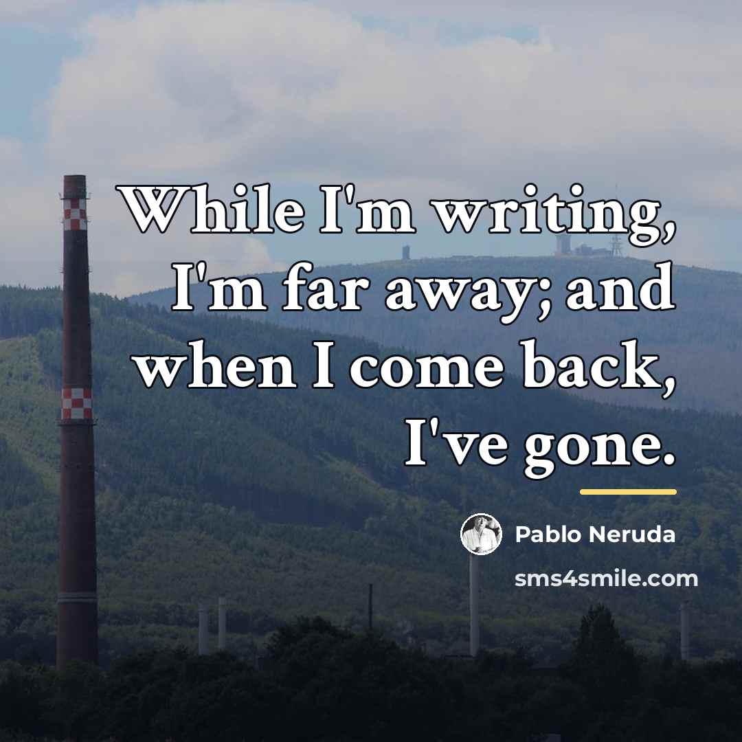 “While I'm writing, I'm far away; and when I come…” quote by Pablo Neruda