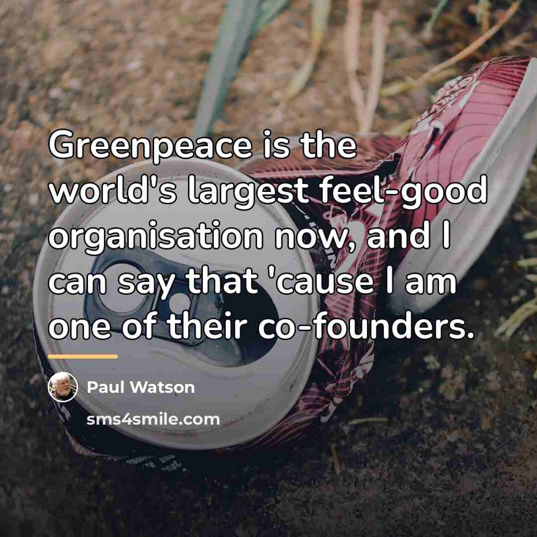 “Greenpeace is the world's largest feel-good organisation now, and I…” quote by Paul Watson