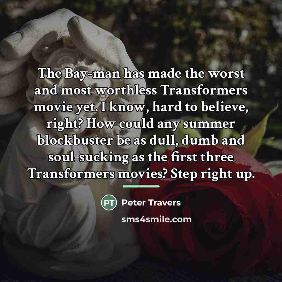 “The Bay-man has made the worst and most worthless Transformers…” quote by Peter Travers