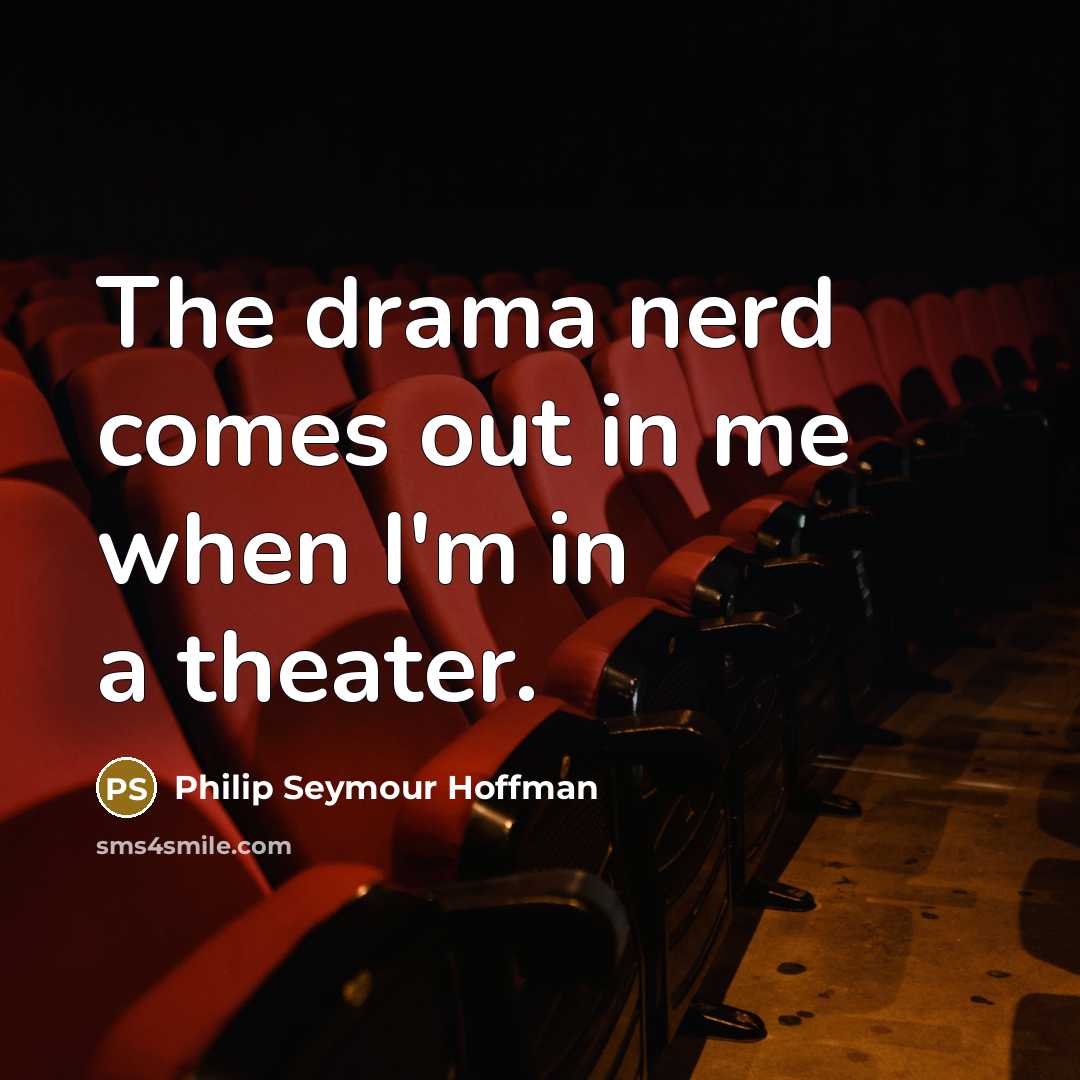 “The drama nerd comes out in me when I'm in…” quote by Philip Seymour Hoffman