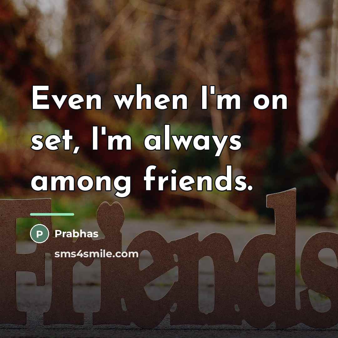 “Even when I'm on set, I'm always among friends.…” quote by Prabhas