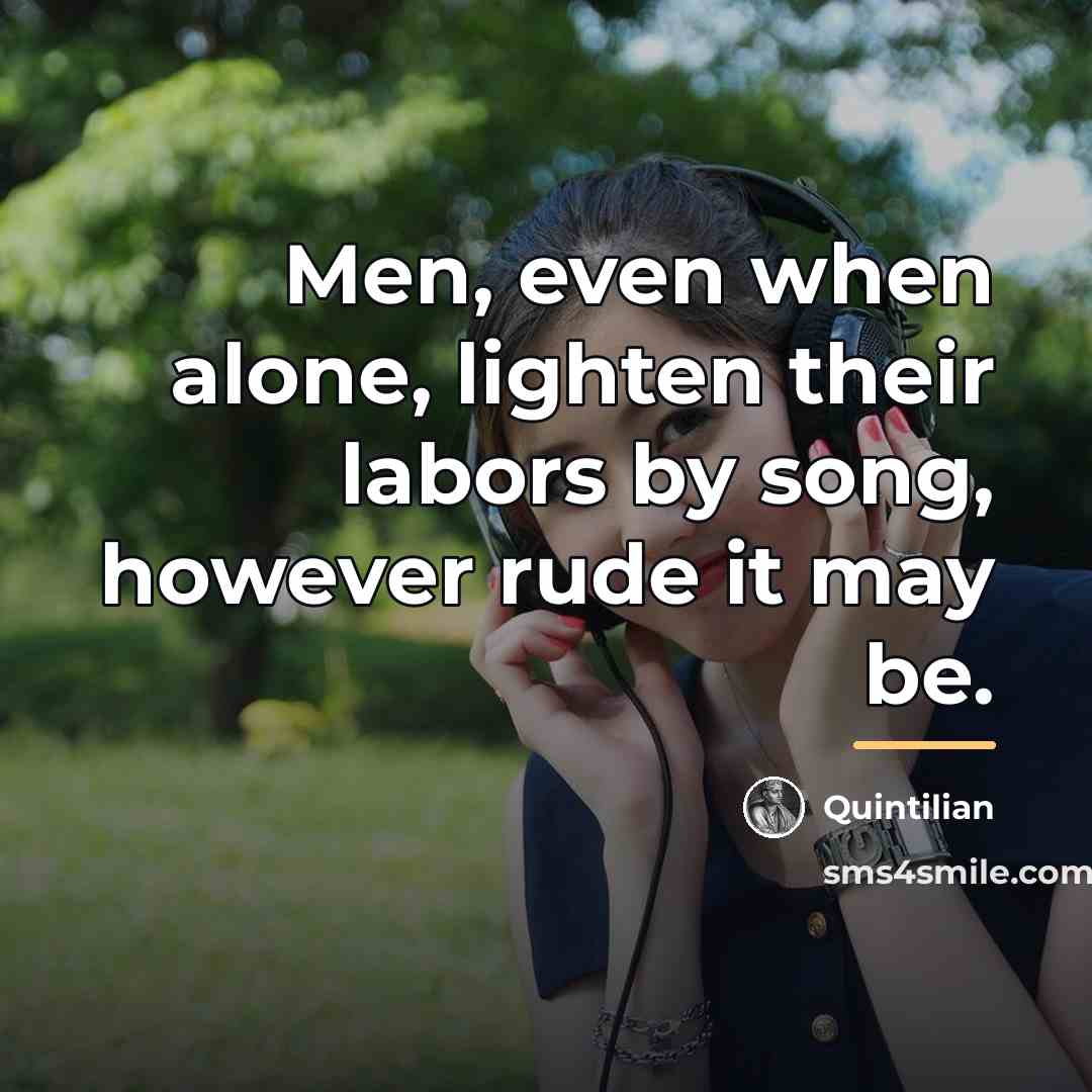 “Men, even when alone, lighten their labors by song, however…” quote by Quintilian