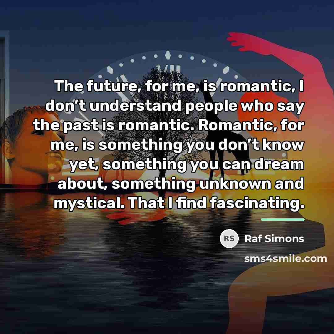 “The future, for me, is romantic, I don’t understand people…” quote by Raf Simons