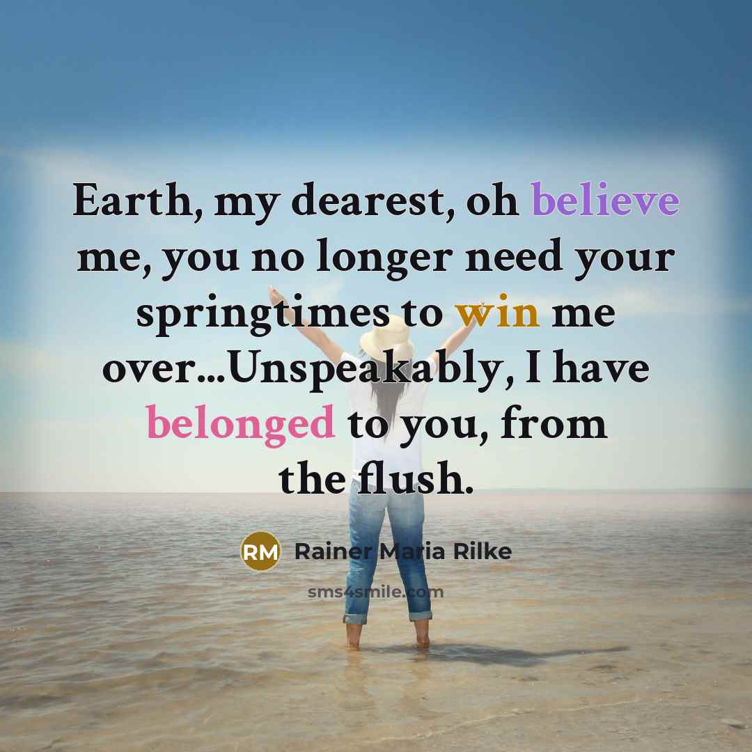“Earth, my dearest, oh believe me, you no longer need…” quote by Rainer Maria Rilke