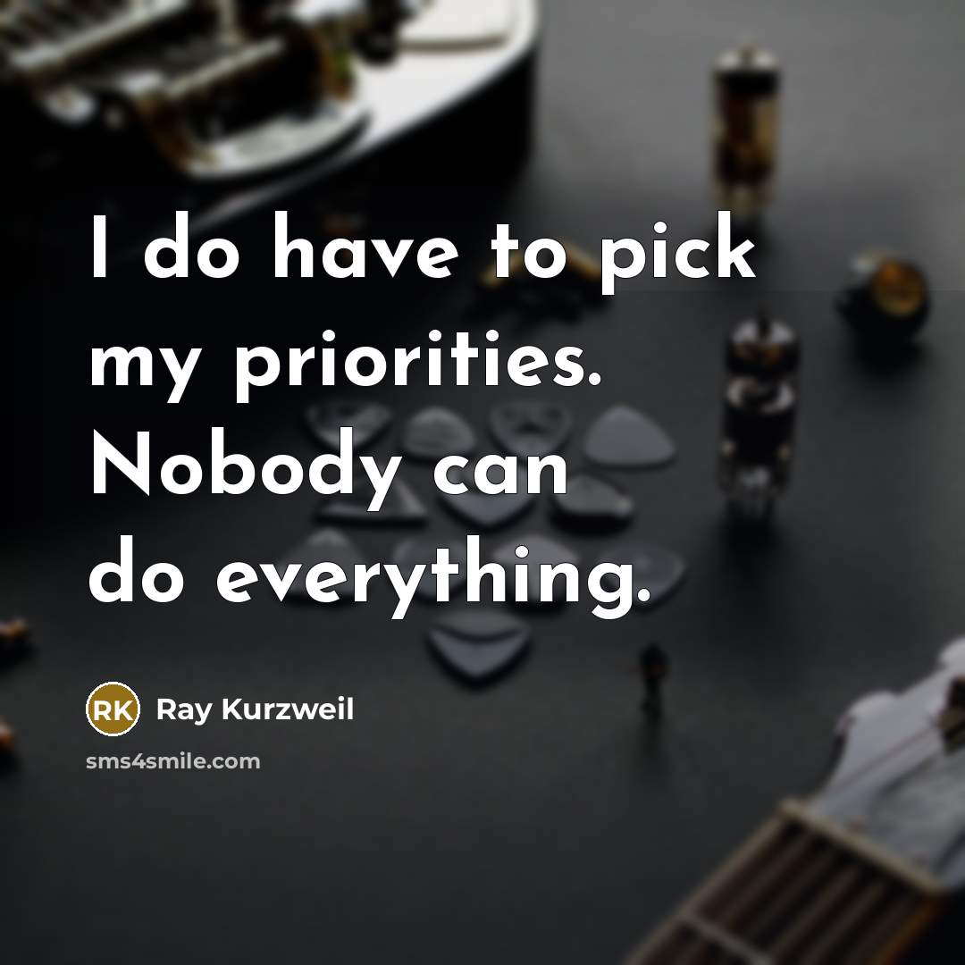 “I do have to pick my priorities. Nobody can do…” quote by Ray Kurzweil