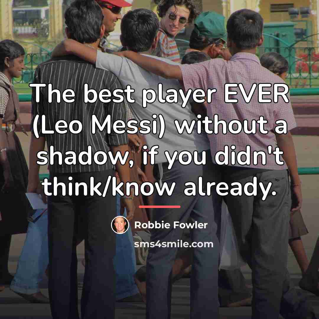 “The best player EVER (Leo Messi) without a shadow, if…” quote by Robbie Fowler