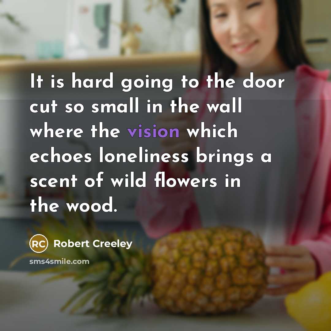 “It is hard going to the door cut so small…” quote by Robert Creeley