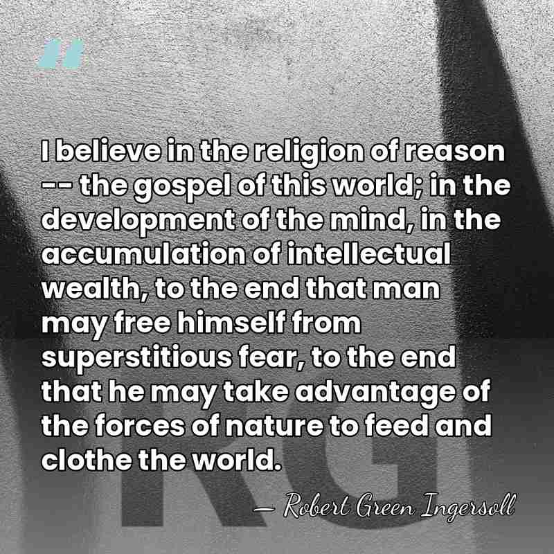 I believe in the religion of reason -- the gospel of this&hellip; - Robert Green Ingersoll
