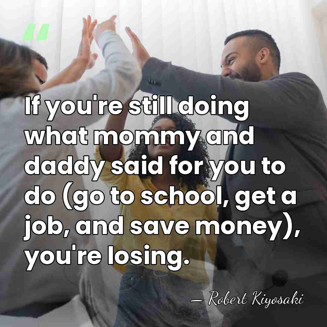If you're still doing what mommy and daddy said for you to&hellip; - Robert Kiyosaki