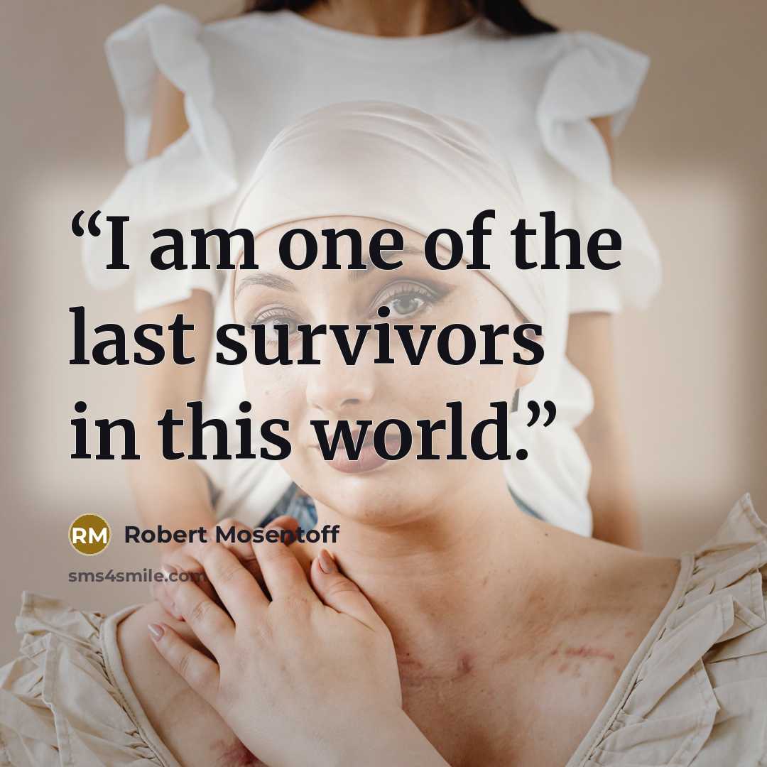 “I am one of the last survivors in this world.” quote by Robert Mosentoff