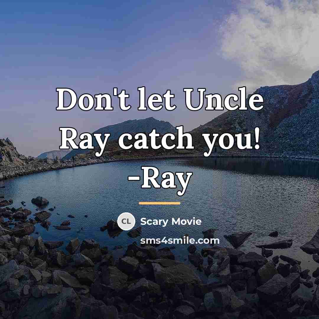 “Don't let Uncle Ray catch you! -Ray…” quote by Scary Movie