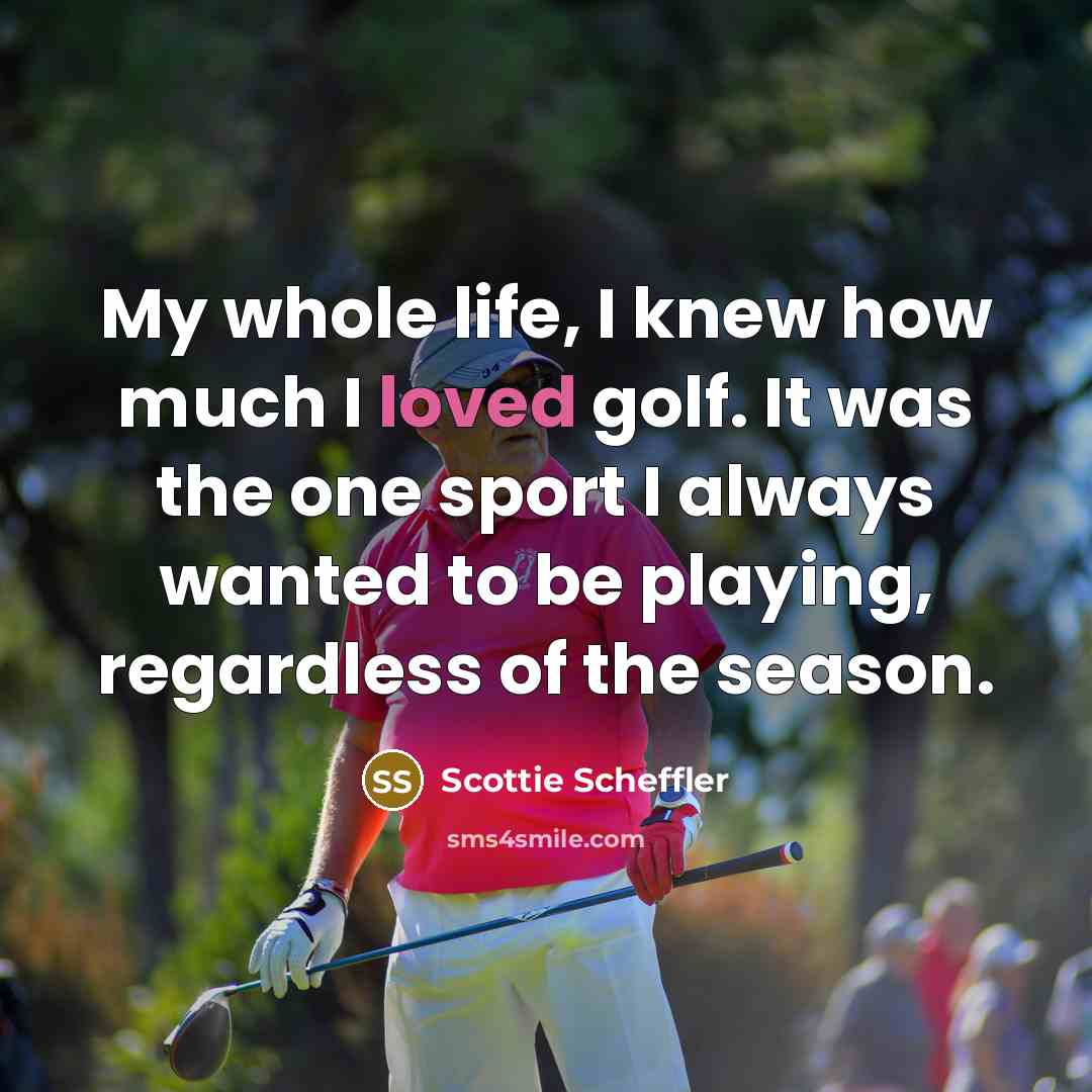 “My whole life, I knew how much I loved golf.…” quote by Scottie Scheffler