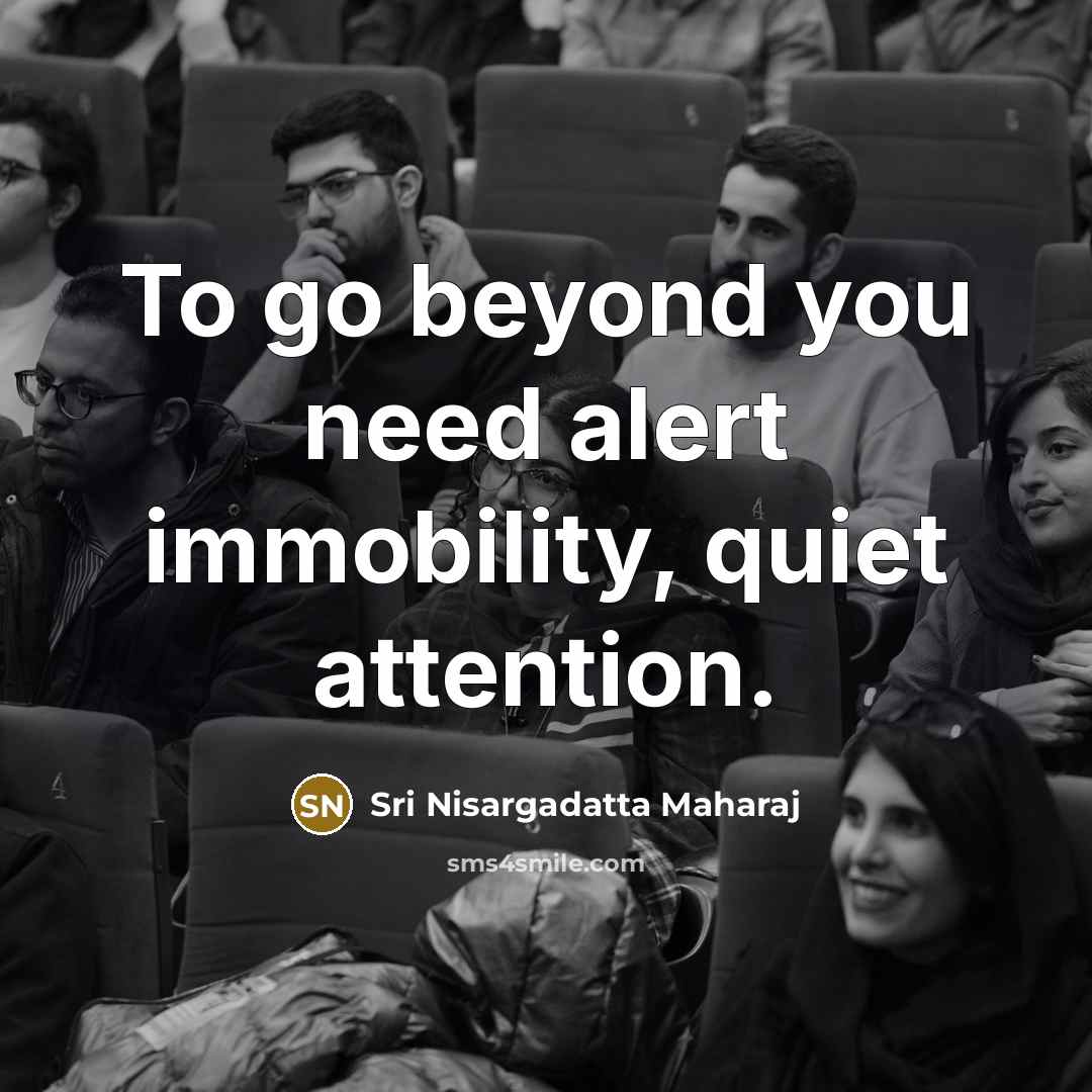 “To go beyond you need alert immobility, quiet attention.…” quote by Sri Nisargadatta Maharaj
