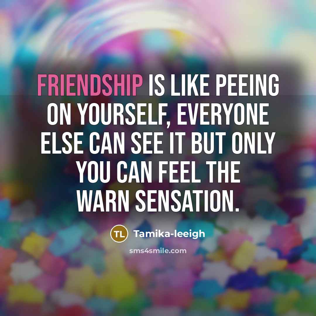 “Friendship is like peeing on yourself, everyone else can see…” quote by Tamika-leeigh