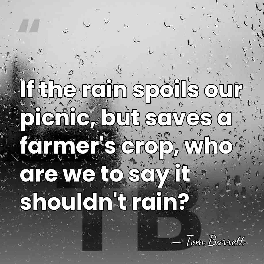 If the rain spoils our picnic, but saves a farmer's crop, who&hellip; - Tom Barrett