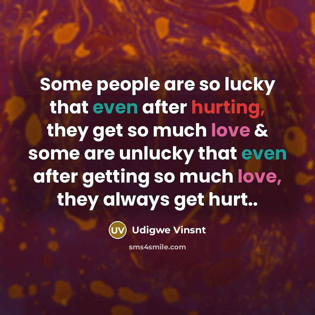 “Some people are so lucky that even after hurting, they get so much love & some are unlucky that even after getting so much love, they always get hurt..” quote by Udigwe Vinsnt