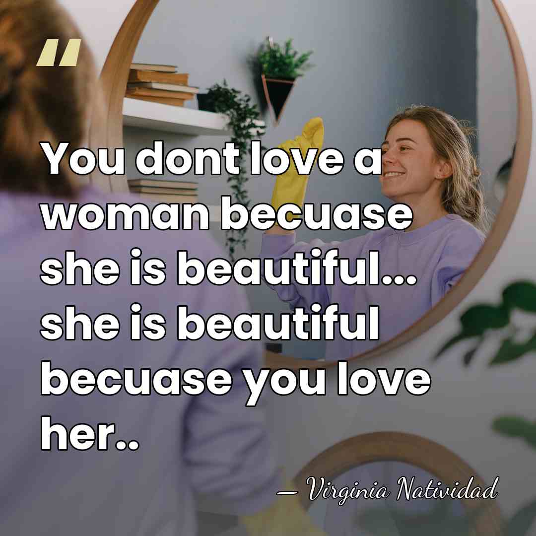 You dont love a woman becuase she is beautiful... she is beautiful&hellip; - Virginia Natividad